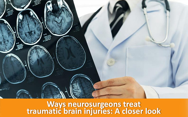 Ways neurosurgeons treat traumatic brain injuries: A closer look