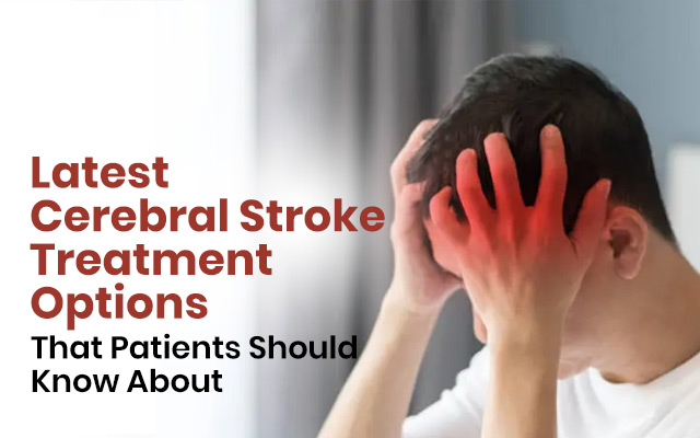 Latest Cerebral Stroke Treatment Options That Patients Should Know About